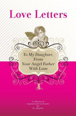 To My Daughter, From Your Angel Father With Love: A Collection Of Inspirational Love Letters by Sini, Aleq