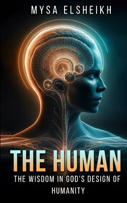 The Human: The Wisdom in God's Design of Humanity by Elsheikh, Mysa