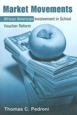 Market Movements: African American Involvement in School Voucher Reform by Pedroni, Thomas C.