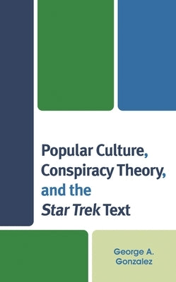 Popular Culture, Conspiracy Theory, and the Star Trek Text by Gonzalez, George A.