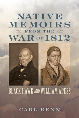 Native Memoirs from the War of 1812: Black Hawk and William Apess by Benn, Carl