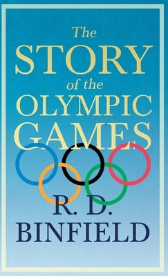 The Story of the Olympic Games;With the Extract 'Classical Games' by Francis Storr by Binfield, R. D.