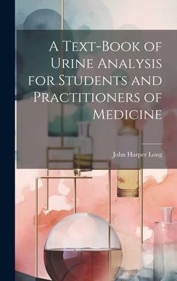 A Text-Book of Urine Analysis for Students and Practitioners of Medicine by Long, John Harper