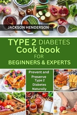 Type 2 Diabetes Cookbook for Beginners & Experts: Prevent and Preserve Type 2 Diabetes Naturally by Henderson, Jackson