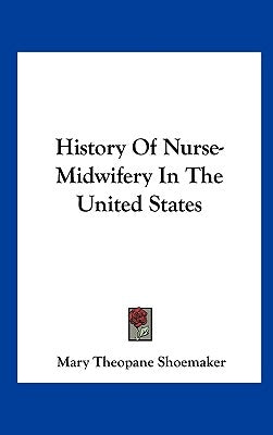History Of Nurse-Midwifery In The United States by Shoemaker, Mary Theopane