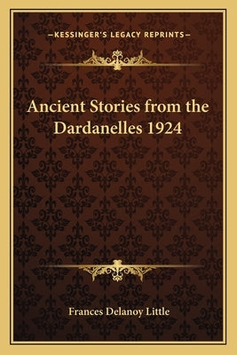 Ancient Stories from the Dardanelles 1924 by Little, Frances Delanoy