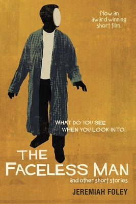 The Faceless Man and Other Short Stories: What Do You See When You Look Into... by Foley, Jeremiah