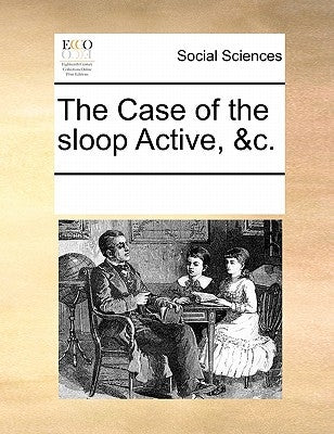 The Case of the sloop Active, &c. by Multiple Contributors