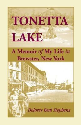 Tonetta Lake, a Memoir of My Life in Brewster, New York and History of the Young Settlement Through World War II by Stephens, Dolores Beal