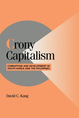 Crony Capitalism: Corruption and Development in South Korea and the Philippines by Kang, David C.