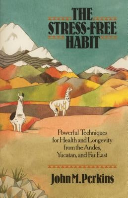 The Stress-Free Habit: Powerful Techniques for Health and Longevity from the Andes, Yucatan, and the Far East by Perkins, John