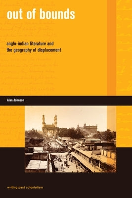 Out of Bounds: Anglo-Indian Literature and the Geography of Displacement by Johnson, Alan G.
