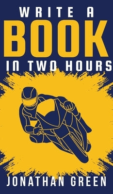 Write a Book in Two Hours: How to Write a Book, Novel, or Children's Book in Far Less than 30 Days by Green, Jonathan