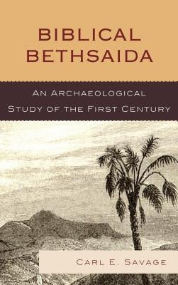 Biblical Bethsaida: A Study of the First Century Ce in the Galilee by Savage, Carl E.