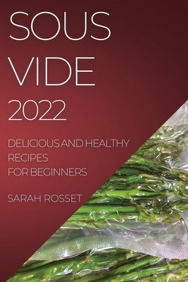 Sous Vide 2022: Delicious and Healthy Recipes for Beginners by Rosset, Sarah