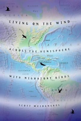 Living on the Wind: Across the Hemisphere with Migratory Birds by Weidensaul, Scott