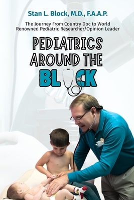 Pediatrics around the Block: The Journey From Country Doctor To Nationally Renowned Pediatric Researcher/Opinion Leader by Block, Stan
