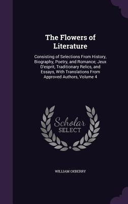 The Flowers of Literature: Consisting of Selections From History, Biography, Poetry, and Romance; Jeux D'esprit, Traditionary Relics, and Essays, by Oxberry, William