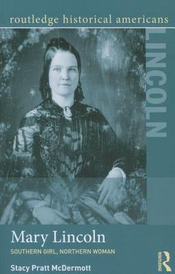 Mary Lincoln: Southern Girl, Northern Woman by McDermott, Stacy Pratt