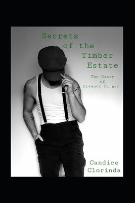 Secrets of the Timber Estate: The Diary of Eleanor Birger by Clorinda, Candice