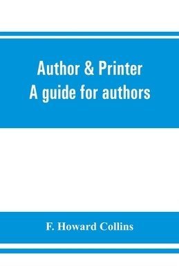 Author & printer. A guide for authors, editors, printers, correctors of the press, compositors and typists. With full list of abbreviations. An attemp by Howard Collins, F.