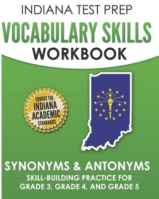 INDIANA TEST PREP Vocabulary Skills Workbook Synonyms & Antonyms: Skill-Building Practice for Grade 3, Grade 4, and Grade 5 by Hawas, I.