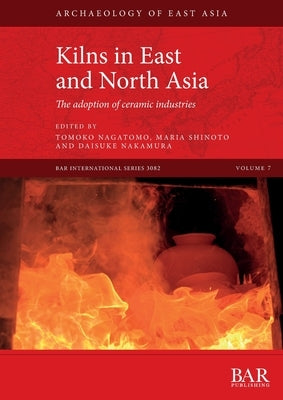 Kilns in East and North Asia: The adoption of ceramic industries by Nagatomo, Tomoko