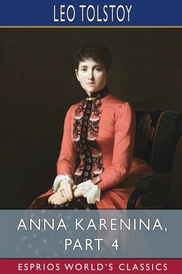 Anna Karenina, Part 4 (Esprios Classics) by Tolstoy, Leo