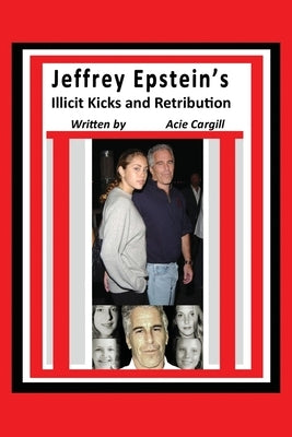 Jeffrey Epstein's Illicit Kicks and Retribution by Cargill, Acie