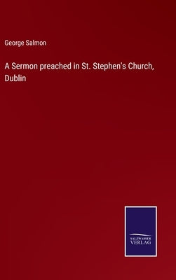 A Sermon preached in St. Stephen's Church, Dublin by Salmon, George