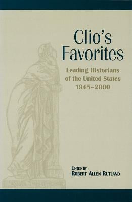 Clio's Favorites: Leading Historians of the United States, 1945-2000 by Rutland, Robert