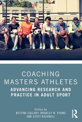 Coaching Masters Athletes: Advancing Research and Practice in Adult Sport by Callary, Bettina