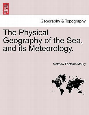 The Physical Geography of the Sea, and Its Meteorology. by Maury, Matthew Fontaine