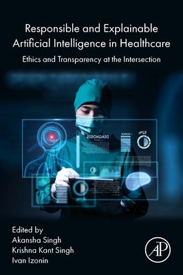 Responsible and Explainable Artificial Intelligence in Healthcare: Ethics and Transparency at the Intersection by Singh, Akansha