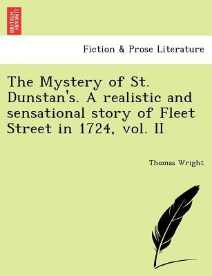 The Mystery of St. Dunstan's. a Realistic and Sensational Story of Fleet Street in 1724, Vol. II by Wright, Thomas
