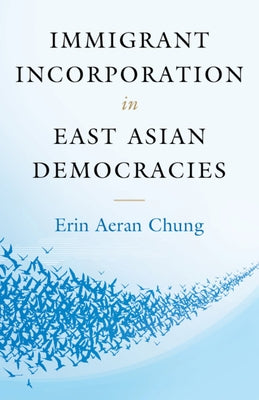 Immigrant Incorporation in East Asian Democracies by Chung, Erin Aeran