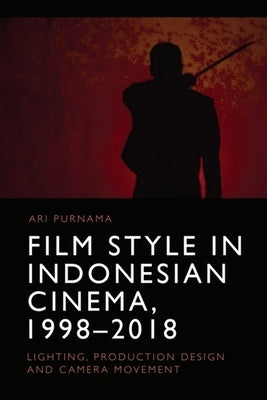 Film Style in Indonesian Cinema, 1998-2018: Lighting, Production Design and Camera Movement by Purnama, Ari