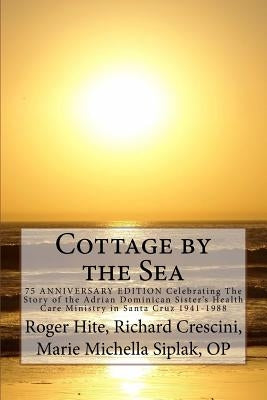 Cottage by the Sea: The Story of the Adrian Dominican Sister's Health Care Ministry in Santa Cruz 1941-1988 by Siplak Op, Marie Michaella