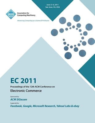 EC 2011 Proceedings of the 12th ACM Conference on Electronic Commerce by Ec11 Conference Committee