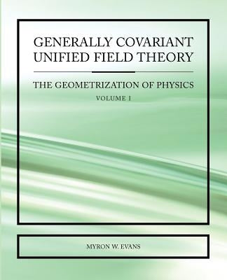 Generally Covariant Unified Field Theory by Evans, Myron W.