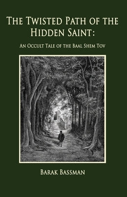 The Twisted Path of the Hidden Saint: An Occult Tale of the Baal Shem Tov by Bassman, Barak a.