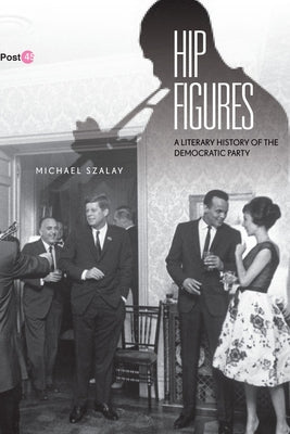 Hip Figures: A Literary History of the Democratic Party by Szalay, Michael