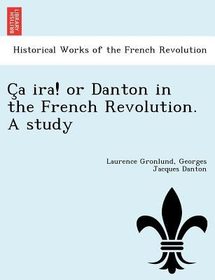 C a IRA! or Danton in the French Revolution. a Study by Gronlund, Laurence