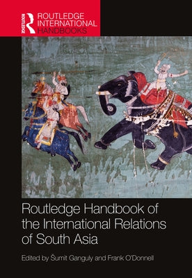 Routledge Handbook of the International Relations of South Asia by Ganguly, Sumit