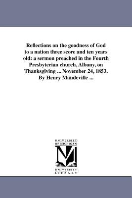 Reflections on the goodness of God to a nation three score and ten years old: a sermon preached in the Fourth Presbyterian church, Albany, on Thanksgi by Mandeville, Henry