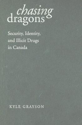 Chasing Dragons: Security, Identity, and Illicit Drugs in Canada by Grayson, Kyle