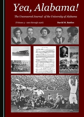 Yea, Alabama! the Uncensored Journal of the University of Alabama (Volume 3 - 1901 Through 1926) by Battles, David M.