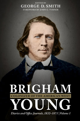 Brigham Young, Colonizer of the American West: Diaries and Office Journals, 1832-1871 by Smith, George D.