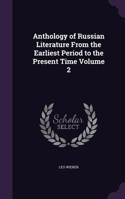 Anthology of Russian Literature From the Earliest Period to the Present Time Volume 2 by Wiener, Leo