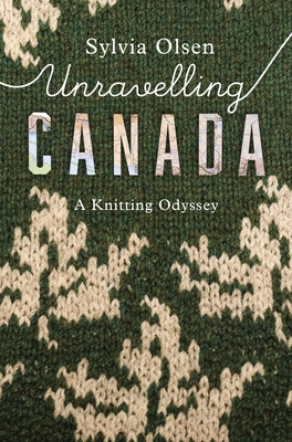 Unravelling Canada: A Knitting Odyssey by Olsen, Sylvia